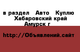  в раздел : Авто » Куплю . Хабаровский край,Амурск г.